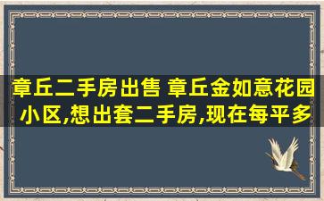 章丘二手房* 章丘金如意花园小区,想出套二手房,现在每平多少了